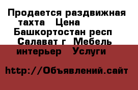 Продается раздвижная тахта › Цена ­ 2 000 - Башкортостан респ., Салават г. Мебель, интерьер » Услуги   